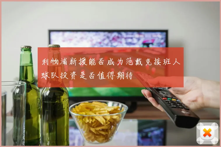 利物浦新援能否成为范戴克接班人球队投资是否值得期待
