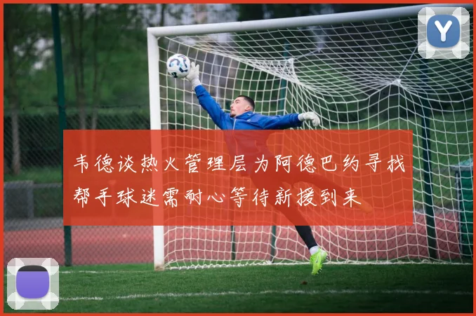 韦德谈热火管理层为阿德巴约寻找帮手球迷需耐心等待新援到来