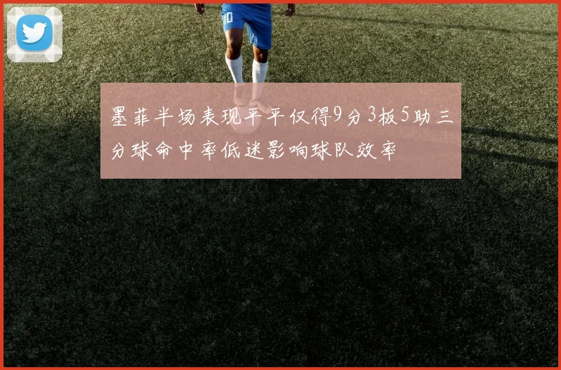 墨菲半场表现平平仅得9分3板5助三分球命中率低迷影响球队效率