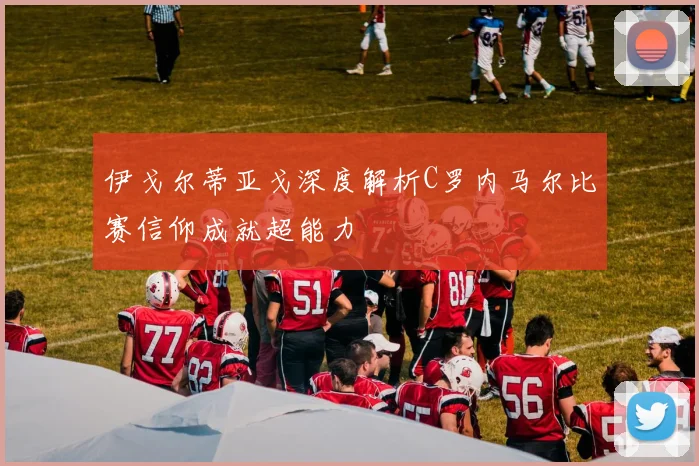 伊戈尔蒂亚戈深度解析C罗内马尔比赛信仰成就超能力
