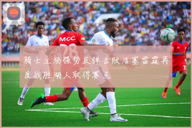 骑士主场强势反弹击败活塞雷霆再度战胜湖人取得赛点