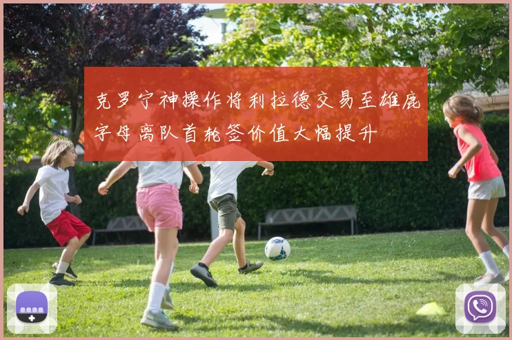 克罗宁神操作将利拉德交易至雄鹿字母离队首轮签价值大幅提升