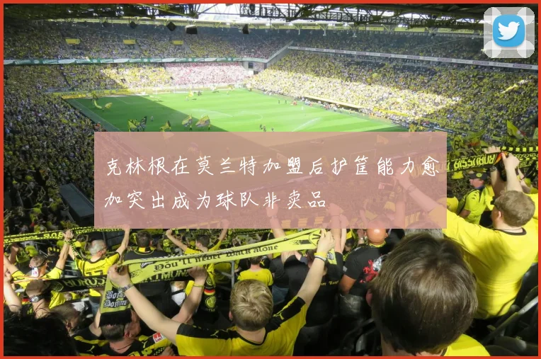 克林根在莫兰特加盟后护筐能力愈加突出成为球队非卖品