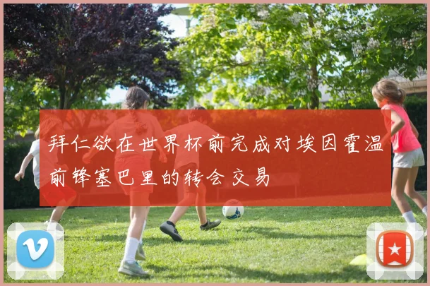 拜仁欲在世界杯前完成对埃因霍温前锋塞巴里的转会交易