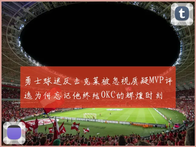 勇士球迷反击克莱被忽视质疑MVP评选为何忘记他终结OKC的辉煌时刻
